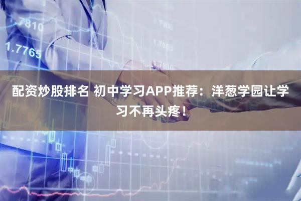 配资炒股排名 初中学习APP推荐：洋葱学园让学习不再头疼！