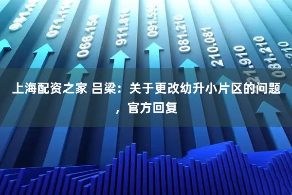 上海配资之家 吕梁：关于更改幼升小片区的问题，官方回复