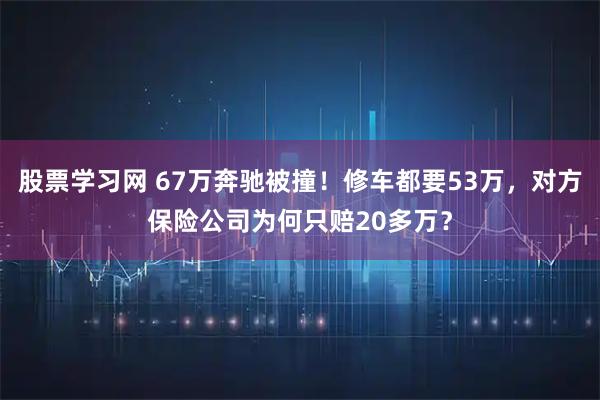 股票学习网 67万奔驰被撞！修车都要53万，对方保险公司为何只赔20多万？