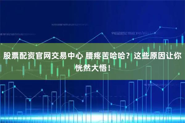 股票配资官网交易中心 腰疼苦哈哈？这些原因让你恍然大悟！